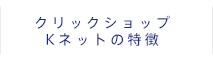 クリックショップ Kネットの特徴